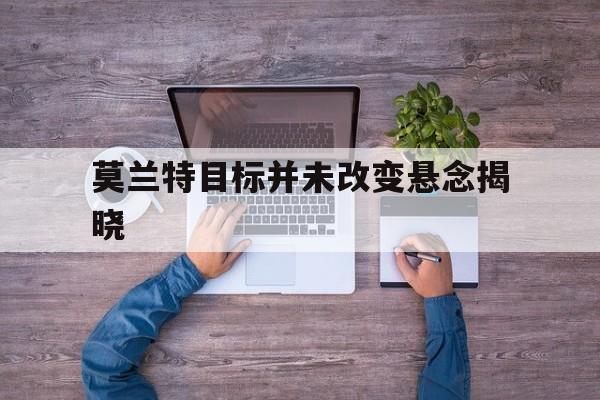 包含莫兰特目标并未改变悬念揭晓的词条|完美体育app